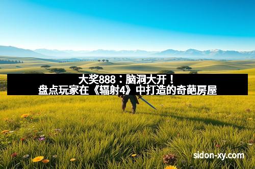 大奖888：脑洞大开！盘点玩家在《辐射4》中打造的奇葩房屋